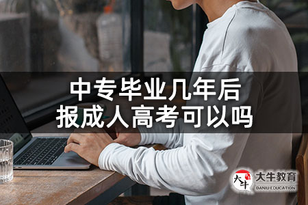 中专毕业几年后报成人高考可以吗