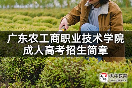 2021年广东农工商职业技术学院成人高考招生简章