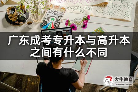 广东成考专升本与高升本之间有什么不同