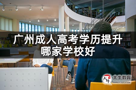 广州成人高考学历提升哪家学校好