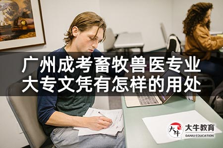 广州成考畜牧兽医专业大专文凭有怎样的用处