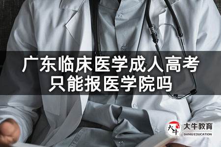 广东临床医学成人高考只能报医学院吗