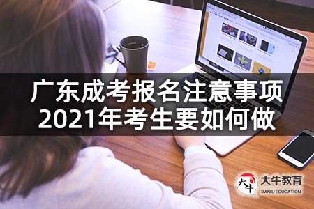 广东成考报名注意事项2021年考生要如何做