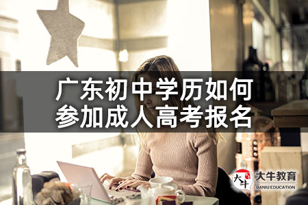 广东初中学历如何参加成人高考报名