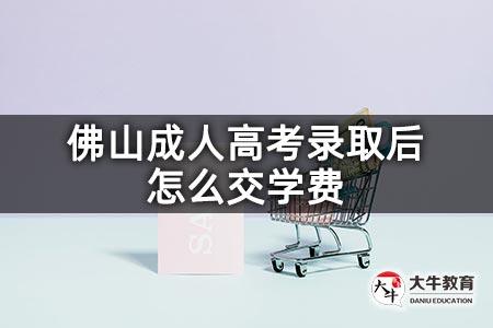 佛山成人高考录取后怎么交学费