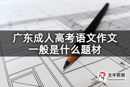 广东成人高考语文作文一般是什么题材