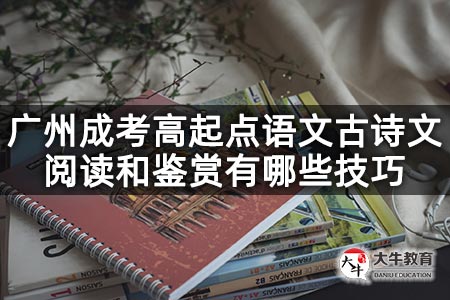 广州成考高起点语文古诗文阅读和鉴赏有哪些技巧
