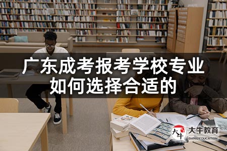 广东成考报考学校专业如何选择合适的