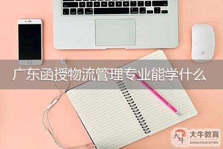 广东函授物流管理专业能学什么