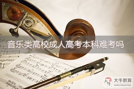 广东音乐类高校成人高考本科难考吗