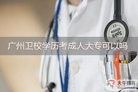 广州卫校学历考成人大专可以吗