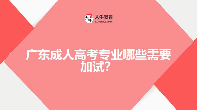 广东成人高考专业哪些需要加试？