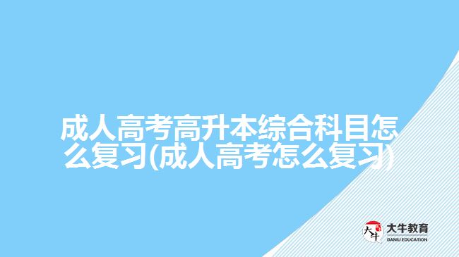 成人高考高升本综合科目怎么复习(成人高考怎么复习)