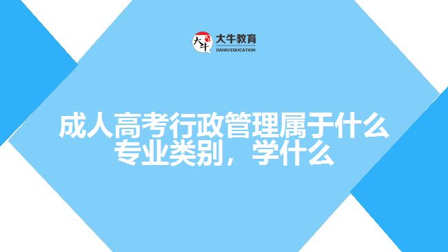 成人高考行政管理属于什么专业类别，学什么