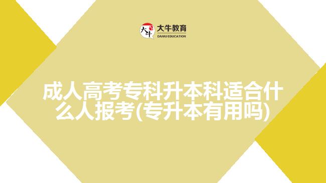 成人高考专科升本科适合什么人报考(专升本有用吗)