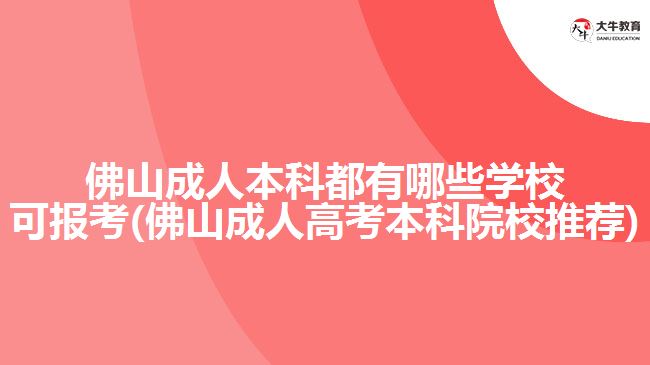 佛山成人本科都有哪些学校可报考(佛山成人高考本科院校推荐)