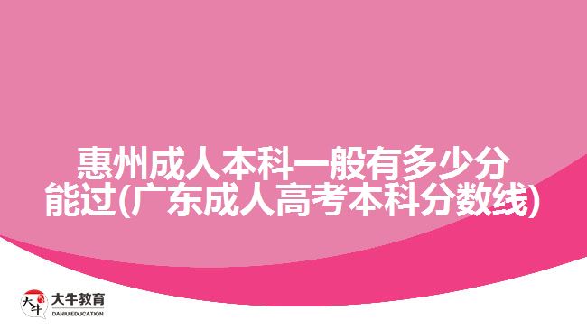 惠州成人本科一般有多少分能过(广东成人高考本科分数线)