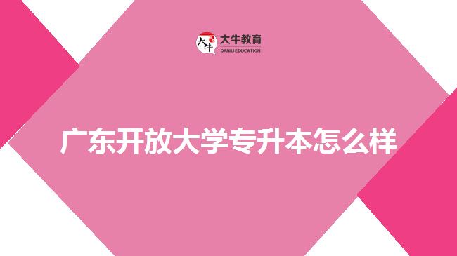 广东开放大学专升本怎么样