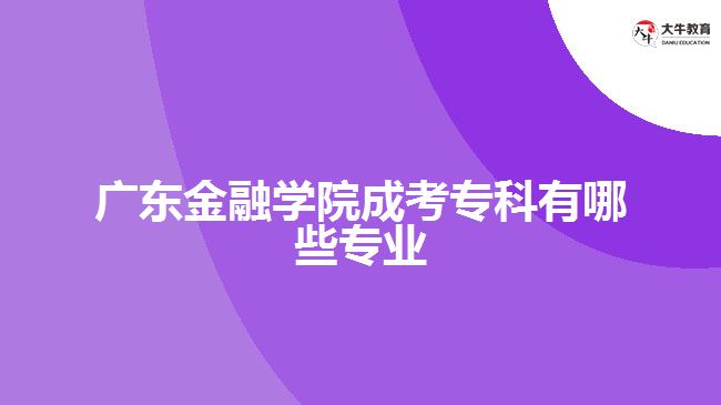 广东金融学院成考专科有哪些专业