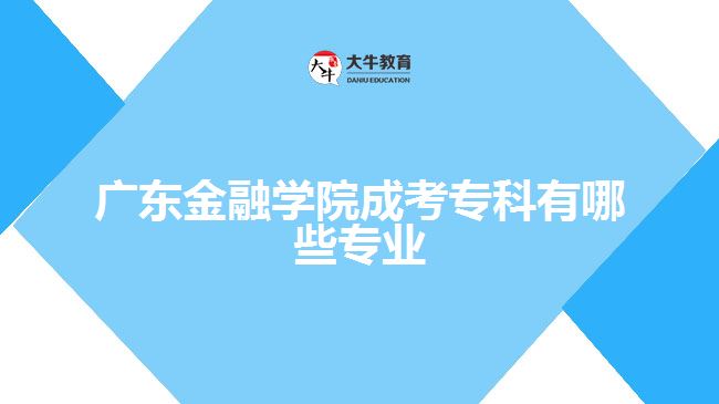 广东金融学院成考专科有哪些专业