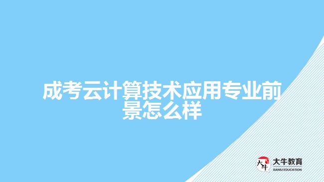 成考云计算技术应用专业前景怎么样