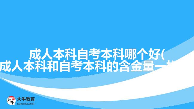 成人本科自考本科哪个好(成人本科和自考本科的含金量一样吗)