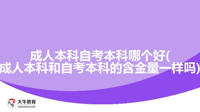 成人本科自考本科哪个好(成人本科和自考本科的含金量一样吗)