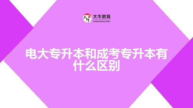 电大专升本和成考专升本有什么区别