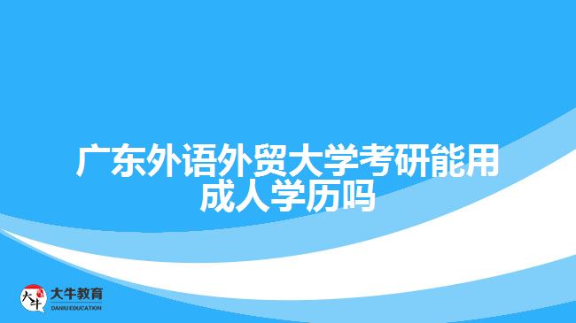 广东外语外贸大学考研能用成人学历吗