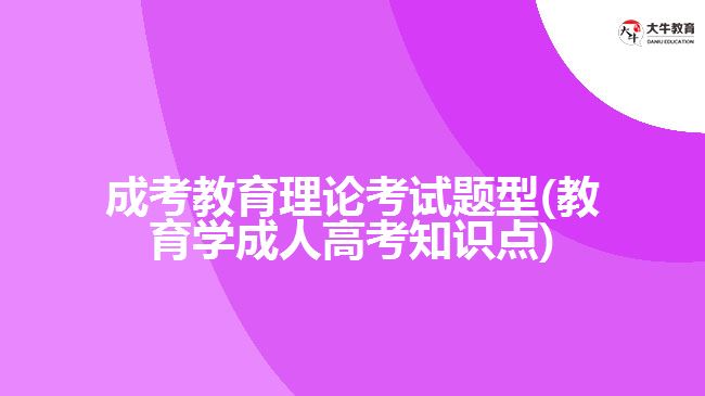 成考教育理论考试题型(教育学成人高考知识点)