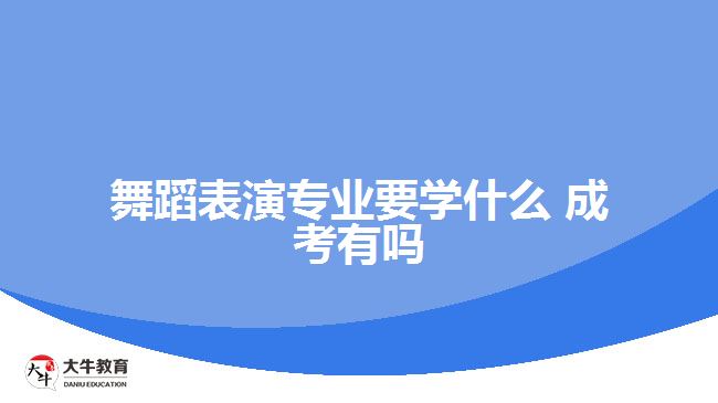 舞蹈表演专业要学什么 成考有吗