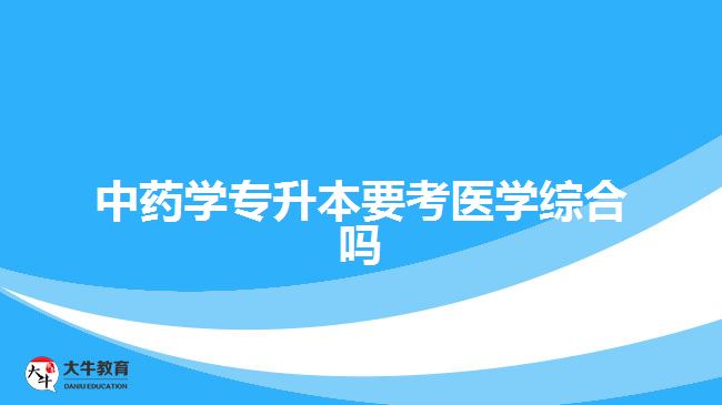 中药学专升本要考医学综合吗