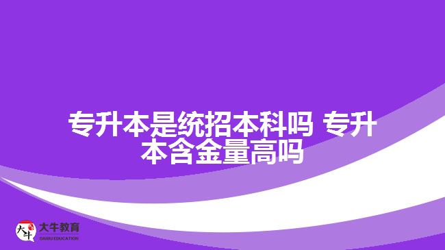 专升本是统招本科吗 专升本含金量高吗