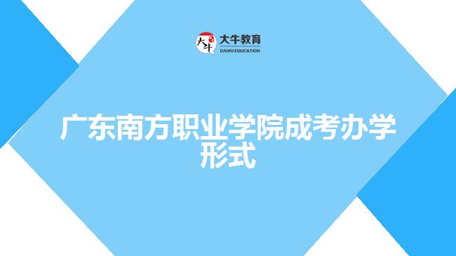 广东南方职业学院成考办学形式