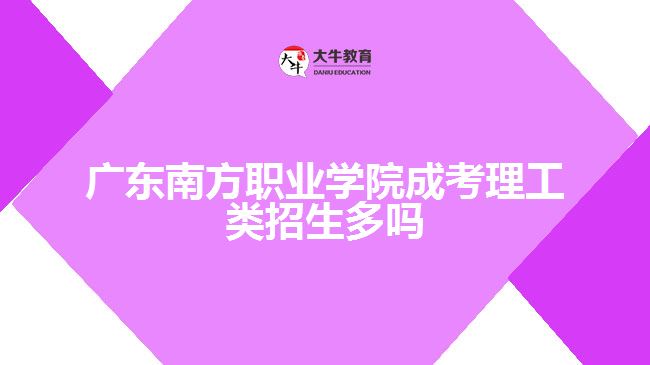 广东南方职业学院成考理工类招生多吗