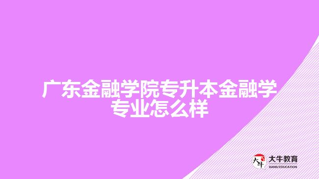 广东金融学院专升本金融学专业怎么样