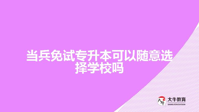 当兵免试专升本可以随意选择学校吗