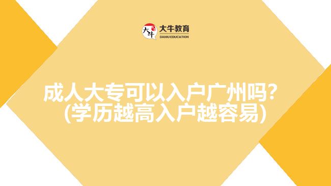 成人大专可以入户广州吗？(学历越高入户越容易)