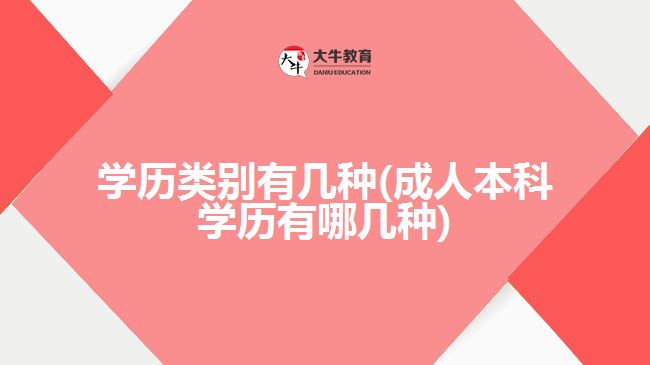 学历类别有几种(成人本科学历有哪几种)