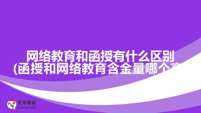 网络教育和函授有什么区别(函授和网络教育含金量哪个高)