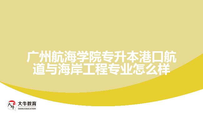 广州航海学院专升本港口航道与海岸工程专业怎么样