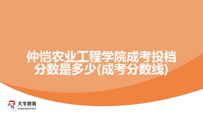 仲恺农业工程学院成考投档分数是多少(成考分数线)