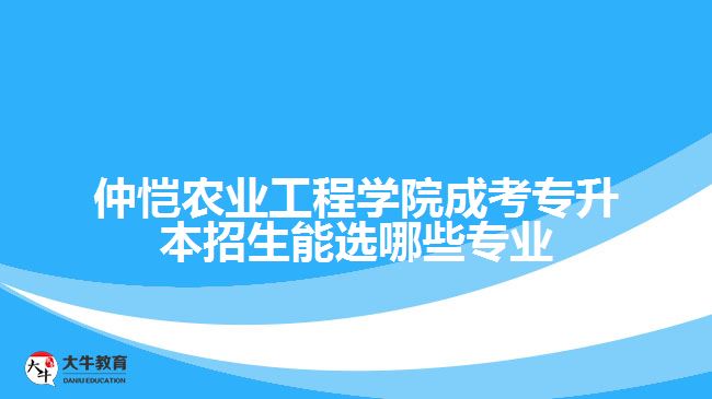 仲恺农业工程学院成考专升本招生能选哪些专业