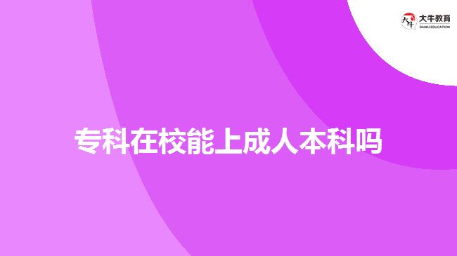 专科在校能上成人本科吗