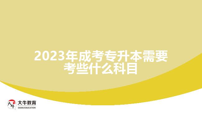 2023年成考专升本需要考些什么科目