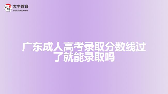 广东成人高考录取分数线过了就能录取吗