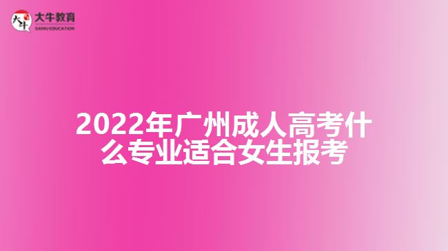2022年广州成人高考什么专业适合女生报考