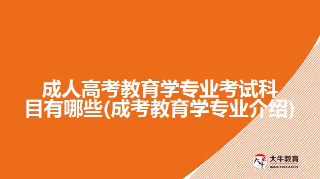 成人高考教育学专业考试科目有哪些(成考教育学专业介绍)