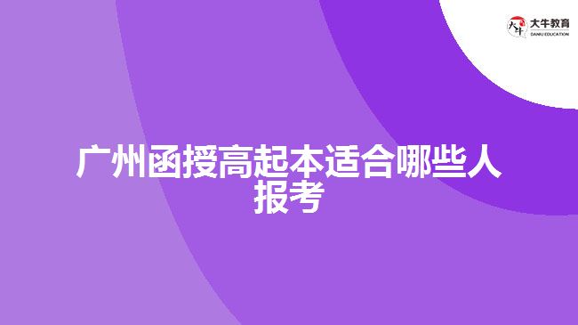 广州函授高起本适合哪些人报考