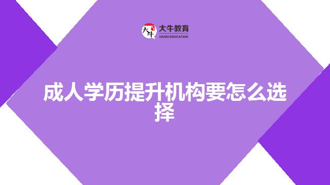 成人学历提升机构要怎么选择